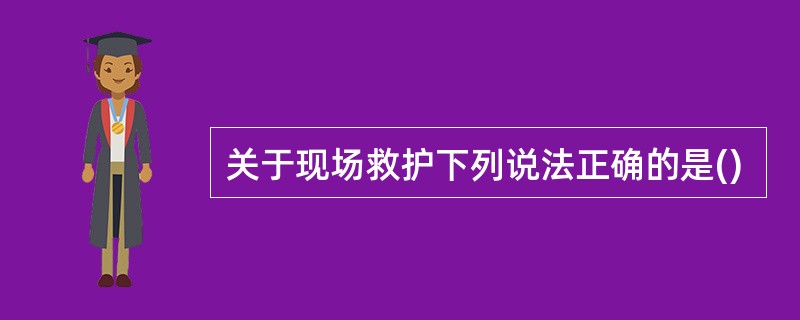 关于现场救护下列说法正确的是()