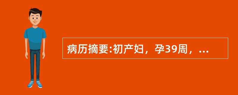 病历摘要:初产妇，孕39周，临产10小时，于上午8时入院，宫高32cm，腹围90cm，ROA，头已入盆，胎心好，宫缩30＂/5～6＇，肛查宫口开1+cm，S-1，于下午2时查宫口开2cm，S＝0。其诊