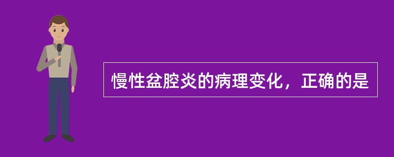 慢性盆腔炎的病理变化，正确的是