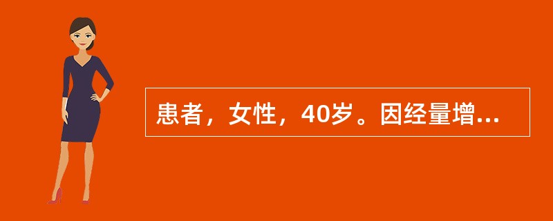 患者，女性，40岁。因经量增多、经期延长半年入院。患者月经周期正常，无痛经、无接触性出血、无腹部包块、无宫内节育器。妇科检查：阴道顶端见直径约3cm包块，颜色鲜红、表面光滑、质地中等、有少许渗血，活动