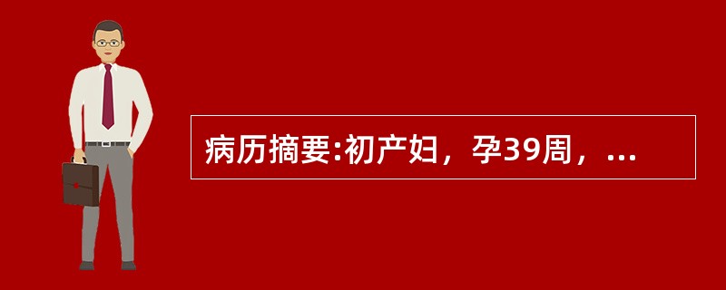 病历摘要:初产妇，孕39周，临产10小时，于上午8时入院，宫高32cm，腹围90cm，ROA，头已入盆，胎心好，宫缩30＂/5～6＇，肛查宫口开1+cm，S-1，于下午2时查宫口开2cm，S＝0。4时