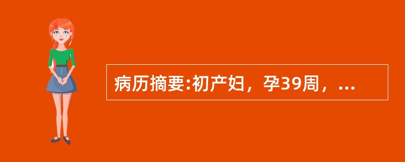 病历摘要:初产妇，孕39周，临产10小时，于上午8时入院，宫高32cm，腹围90cm，ROA，头已入盆，胎心好，宫缩30＂/5～6＇，肛查宫口开1+cm，S-1，于下午2时查宫口开2cm，S＝0。处理