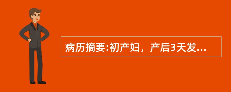 病历摘要:初产妇，产后3天发热，一般情况好，无腹痛，恶露正常，考虑因乳胀所致因其体温均不超过