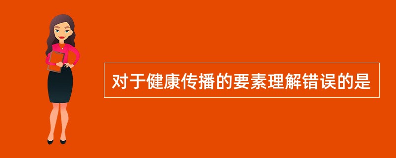 对于健康传播的要素理解错误的是
