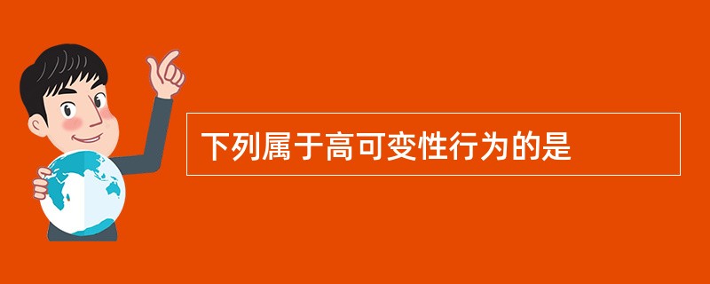 下列属于高可变性行为的是