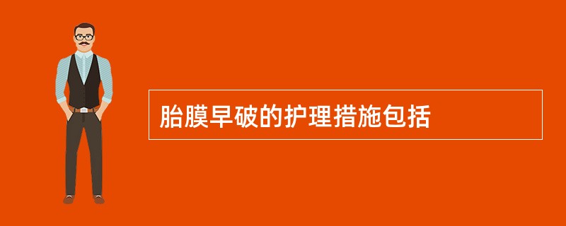 胎膜早破的护理措施包括