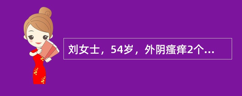 刘女士，54岁，外阴瘙痒2个月，有血性分泌物，外阴呈菜花状。刘女士初步诊断为