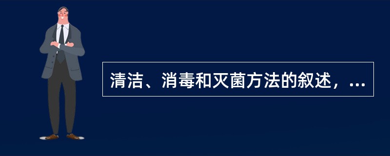 清洁、消毒和灭菌方法的叙述，正确的是