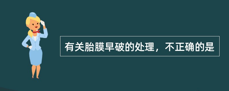 有关胎膜早破的处理，不正确的是