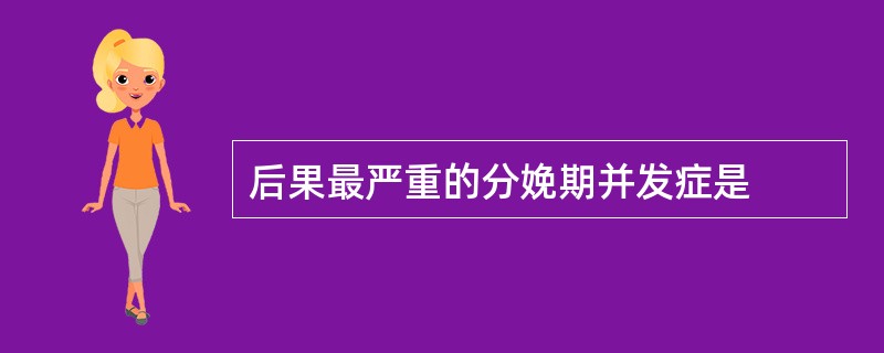 后果最严重的分娩期并发症是