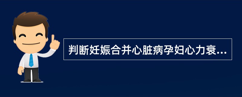 判断妊娠合并心脏病孕妇心力衰竭的确切指征是