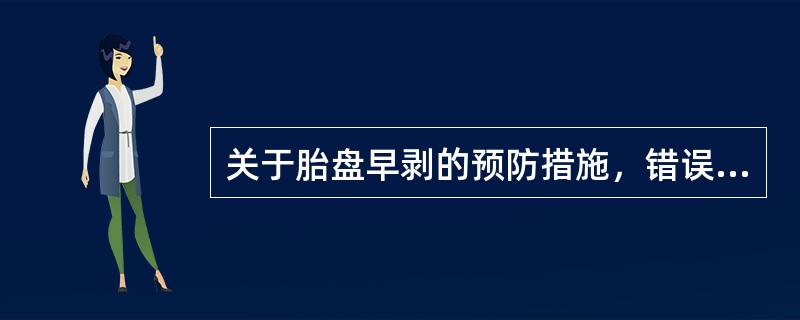 关于胎盘早剥的预防措施，错误的是（）。