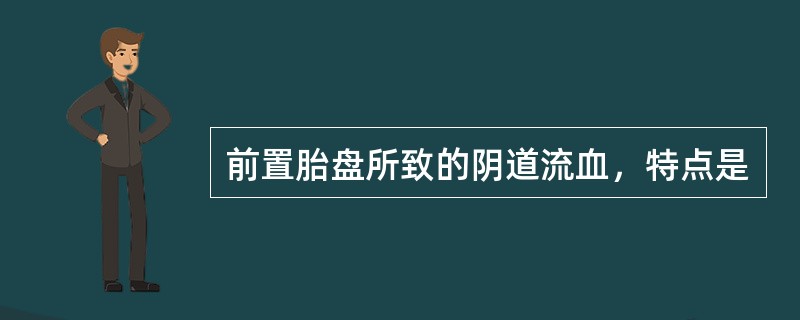 前置胎盘所致的阴道流血，特点是