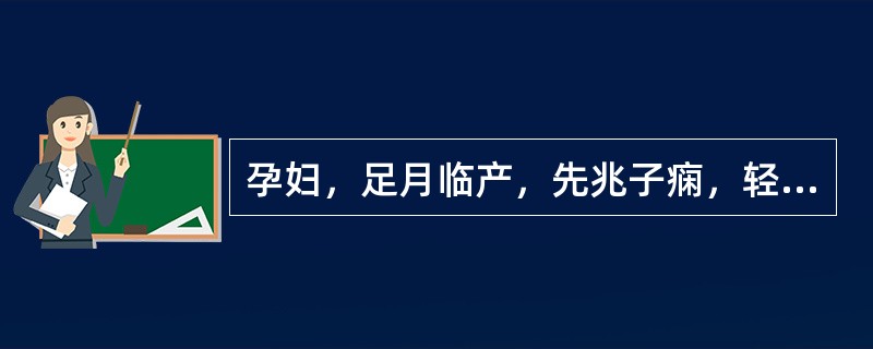 孕妇，足月临产，先兆子痫，轻微头痛，BP140/90mmHg，尿蛋白(++)，呼吸脉搏正常，宫缩好，治疗药物选择