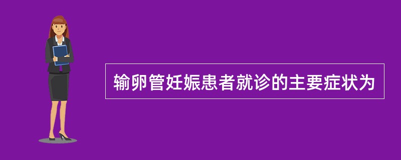 输卵管妊娠患者就诊的主要症状为