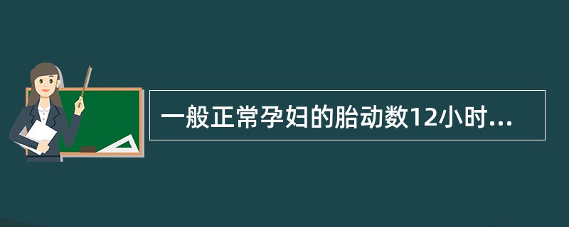 一般正常孕妇的胎动数12小时内低于多少可考虑胎儿宫内缺氧