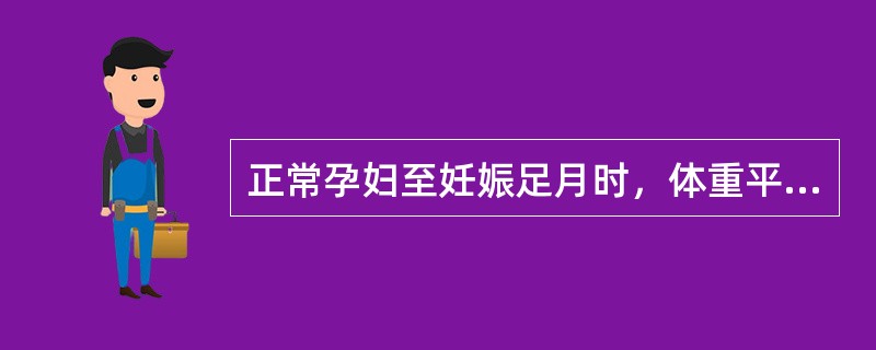 正常孕妇至妊娠足月时，体重平均增加约