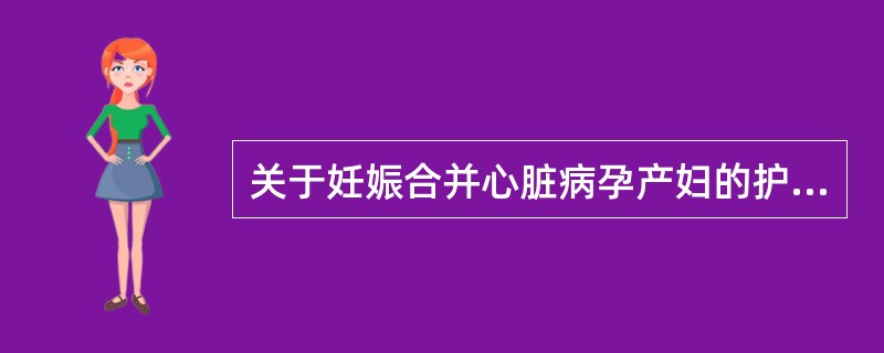 关于妊娠合并心脏病孕产妇的护理，下列正确的是