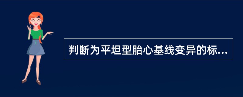 判断为平坦型胎心基线变异的标准是每分钟胎心基线变异小于