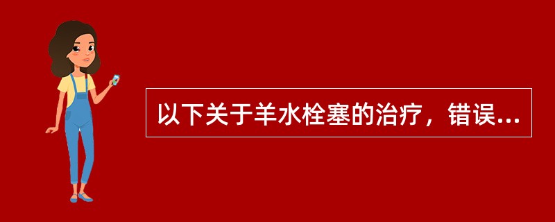 以下关于羊水栓塞的治疗，错误的是（）。