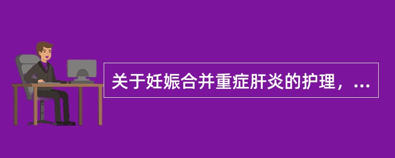 关于妊娠合并重症肝炎的护理，错误的是