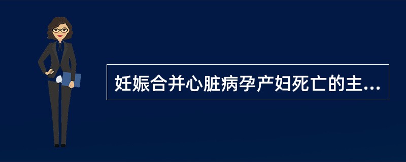 妊娠合并心脏病孕产妇死亡的主要原因是