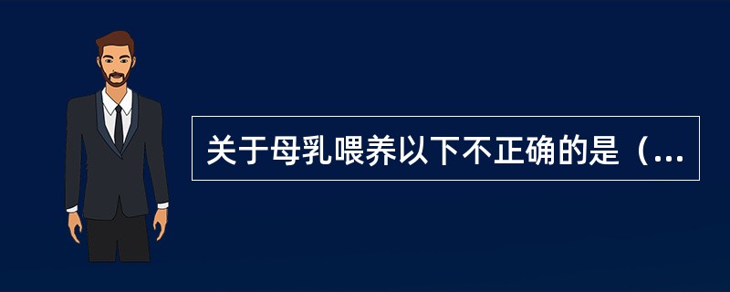 关于母乳喂养以下不正确的是（）。