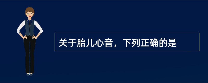 关于胎儿心音，下列正确的是