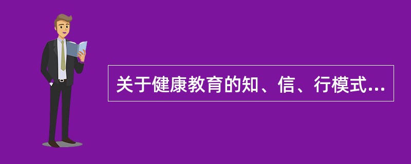 关于健康教育的知、信、行模式，下列叙述正确的是()