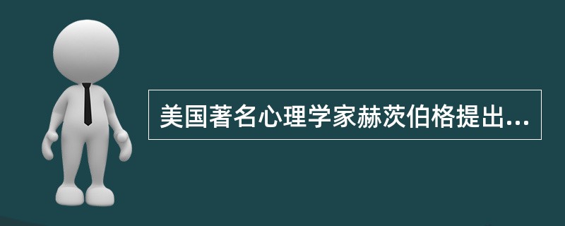 美国著名心理学家赫茨伯格提出的理论是