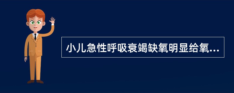 小儿急性呼吸衰竭缺氧明显给氧浓度一般为