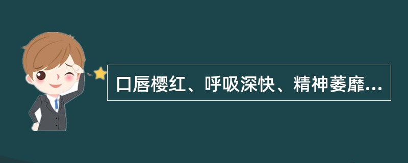 口唇樱红、呼吸深快、精神萎靡或烦躁不安考虑为