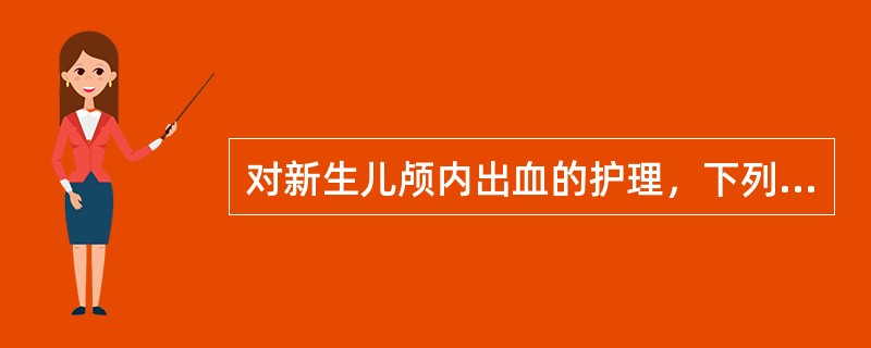 对新生儿颅内出血的护理，下列哪项是错误的