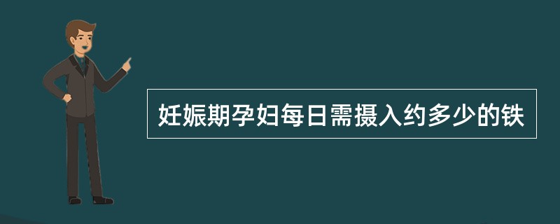 妊娠期孕妇每日需摄入约多少的铁