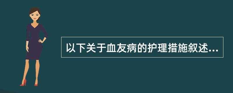 以下关于血友病的护理措施叙述不正确的是