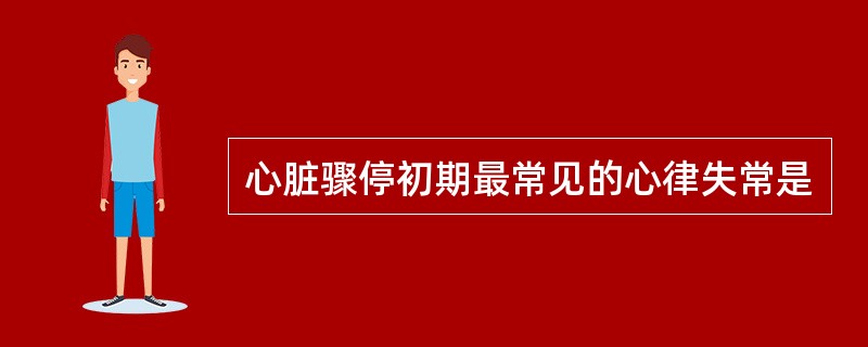 心脏骤停初期最常见的心律失常是