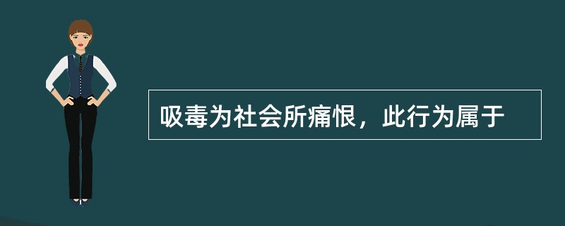 吸毒为社会所痛恨，此行为属于