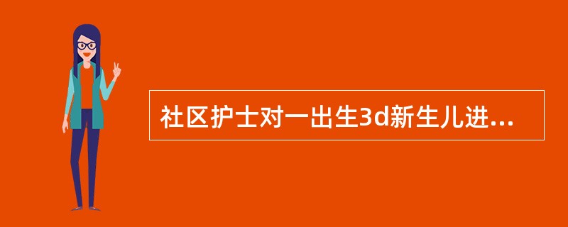 社区护士对一出生3d新生儿进行家庭访视时，应重点了解