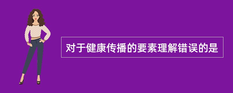 对于健康传播的要素理解错误的是