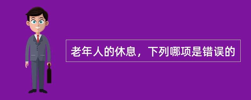 老年人的休息，下列哪项是错误的