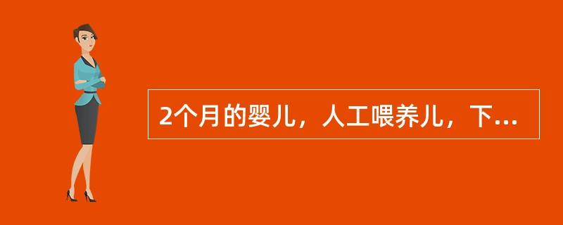 2个月的婴儿，人工喂养儿，下列说法那一项是正确的