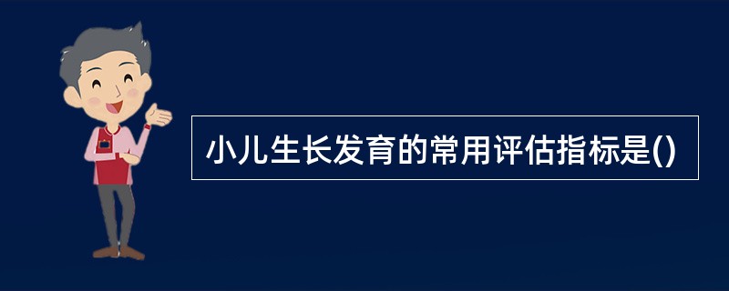 小儿生长发育的常用评估指标是()