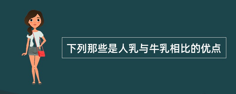 下列那些是人乳与牛乳相比的优点