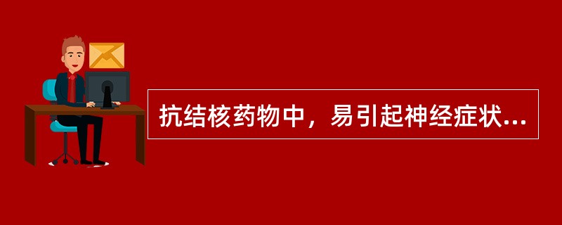 抗结核药物中，易引起神经症状的是