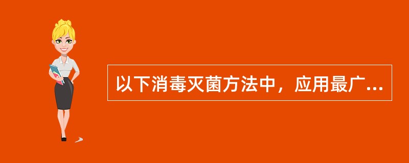 以下消毒灭菌方法中，应用最广泛、效果最好的是