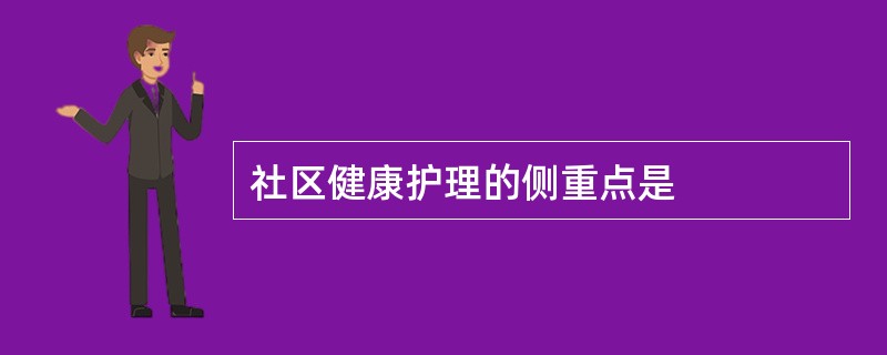 社区健康护理的侧重点是