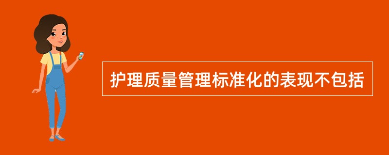 护理质量管理标准化的表现不包括