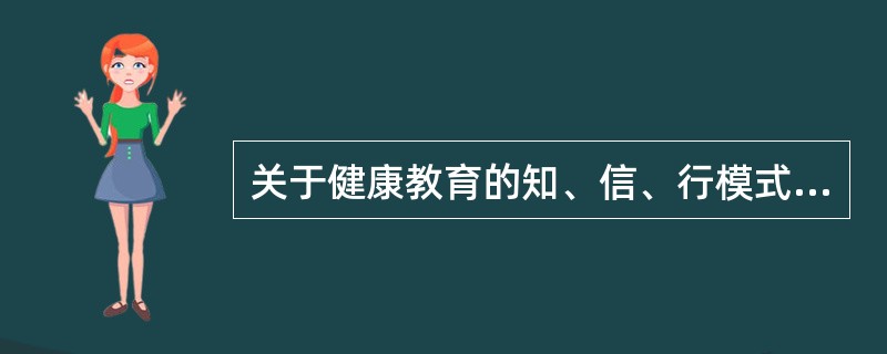 关于健康教育的知、信、行模式，下列叙述正确的是()