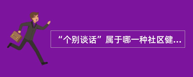 “个别谈话”属于哪一种社区健康教育形式