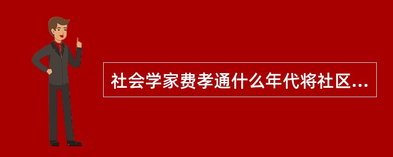 社会学家费孝通什么年代将社区一词引入我国